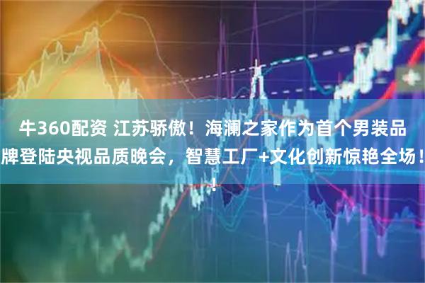 牛360配资 江苏骄傲！海澜之家作为首个男装品牌登陆央视品质晚会，智慧工厂+文化创新惊艳全场！