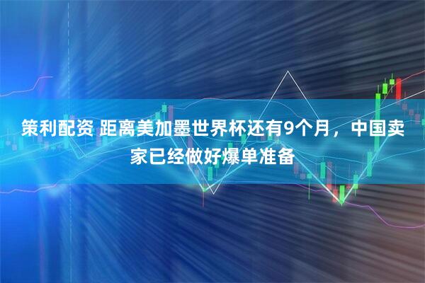 策利配资 距离美加墨世界杯还有9个月，中国卖家已经做好爆单准备