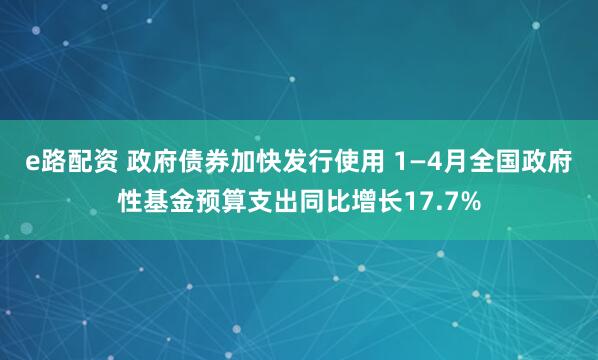 e路配资 政府债券加快发行使用 1—4月全国政府性基金预算支出同比增长17.7%