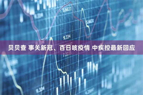 贝贝查 事关新冠、百日咳疫情 中疾控最新回应