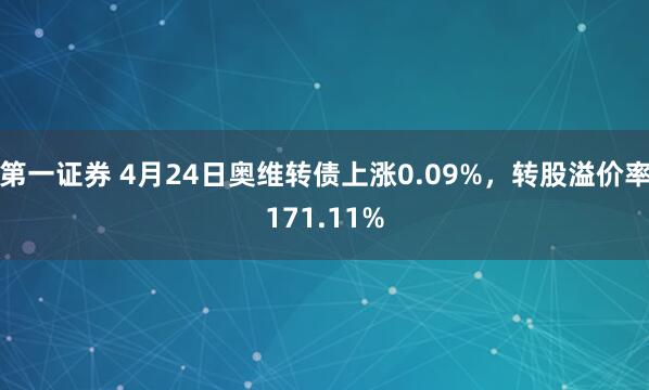 第一证券 4月24日奥维转债上涨0.09%，转股溢价率171.11%