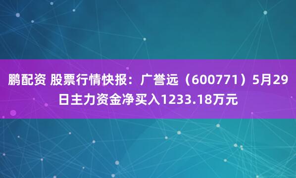 鹏配资 股票行情快报：广誉远（600771）5月29日主力资金净买入1233.18万元